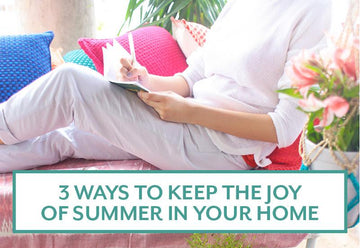 3 Ways to Keep the Joy of Summer In Your Home