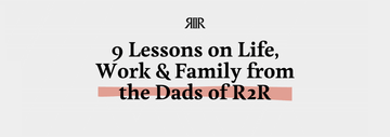 9 Lessons on Life, Work & Family from the Dads of R2R